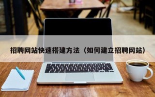 乌兰察布招聘网站快速搭建方法（如何建立招聘网站）