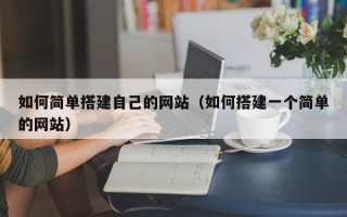 乌兰察布如何简单搭建自己的网站（如何搭建一个简单的网站）