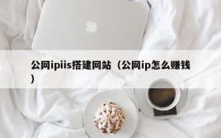 乌兰察布公网ipiis搭建网站（公网ip怎么赚钱）