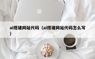 乌兰察布ai搭建网站代码（ai搭建网站代码怎么写）