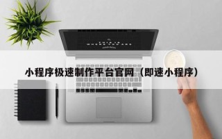 乌兰察布小程序极速制作平台官网（即速小程序）