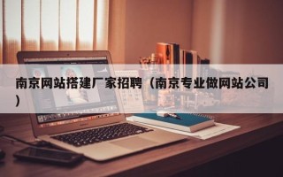 乌兰察布南京网站搭建厂家招聘（南京专业做网站公司）