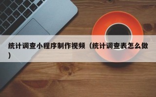 乌兰察布统计调查小程序制作视频（统计调查表怎么做）
