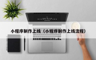乌兰察布小程序制作上线（小程序制作上线流程）