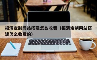乌兰察布福清定制网站搭建怎么收费（福清定制网站搭建怎么收费的）
