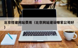 乌兰察布北京搭建网站费用（北京网站建设哪家公司好）