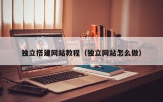 乌兰察布独立搭建网站教程（独立网站怎么做）