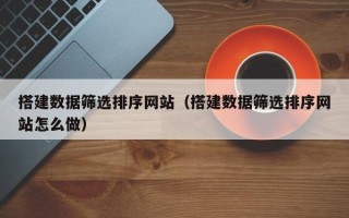 乌兰察布搭建数据筛选排序网站（搭建数据筛选排序网站怎么做）