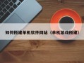 乌兰察布如何搭建单机软件网站（单机游戏搭建）