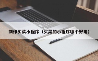 乌兰察布制作买菜小程序（买菜的小程序哪个好用）