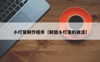 乌兰察布小灯笼制作程序（制造小灯笼的做法）