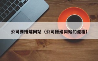 乌兰察布公司要搭建网站（公司搭建网站的流程）